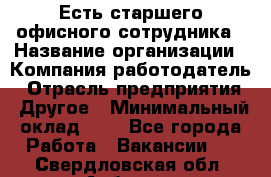 Есть старшего офисного сотрудника › Название организации ­ Компания-работодатель › Отрасль предприятия ­ Другое › Минимальный оклад ­ 1 - Все города Работа » Вакансии   . Свердловская обл.,Асбест г.